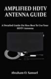 AMPLIFIED HDTV ANTENNA GUIDE: A Detailed Guide On How Best To Use Your HDTV Antenna