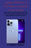 Apple iPhone 13 Pro Max Camera User Guide: The complete book that helps you to know and use your iPhone 13 perfectly like a pro with useful tips and tricks for iOS 15