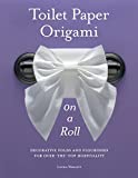 Toilet Paper Origami on a Roll: Decorative Folds and Flourishes for Over-the-Top Hospitality