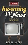 Inventing TV News. Live and Local in Los Angeles.