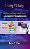 Learning Web Design: A Beginner's Guide to Web Designing Elements, Web-based Multimedia, HTML, CSS, XML, JavaScript, and Web Configuration and Testing