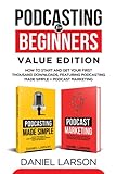 Podcasting for Beginners Value Edition: How to Start and Get Your First Thousand Downloads, Featuring Podcasting Made Simple + Podcast Marketing