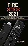 FIRE STICK 2021: A Comprehensive Beginner’s Guide to Using the Fire TV Stick 4k; With Alexa Skills, Tricks and Tips