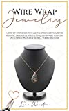 Wire wrap jewelry: A step by step guide to make wrapped earrings, rings, pendant, bracelets, and techniques on wire weaving. Including tips on how to sell your creations