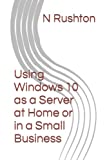 Using Windows 10 as a Server at Home or in a Small Business