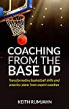 Coaching from the base up: Transformative basketball drills and practice plans from expert coaches (Basketball coaching Book 1)