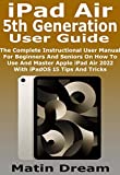 iPad Air 5th Generation User Guide: The Complete Instructional User Manual For Beginners And Seniors On How To Use And Master Apple iPad Air 2022 With iPadOS 15 Tips And Tricks