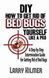 DIY How to Get Rid of Bed Bugs Yourself Like a Pro: A Step-By-Step Extermination Guide for Getting Rid of Bed Bugs
