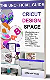CRICUT DESIGN SPACE: THE UNOFFICIAL GUIDE: A Detailed Manual to Using All the Tools, And Functions of Design Space: With Illustrations and Practical Examples (For Cricut Maker, Explore Air 2 And Joy)