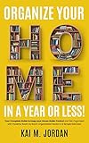 Organize Your Home In A Year Or Less!: Your Complete Guide to Keep your House Under Control and Get Organized with Powerful Room by Room Organization Hacks ... Exercises (Happy Decluttered Life Book 4)
