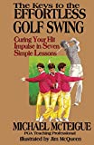 The Keys to the Effortless Golf Swing: Curing Your Hit Impulse in Seven Simple Lessons